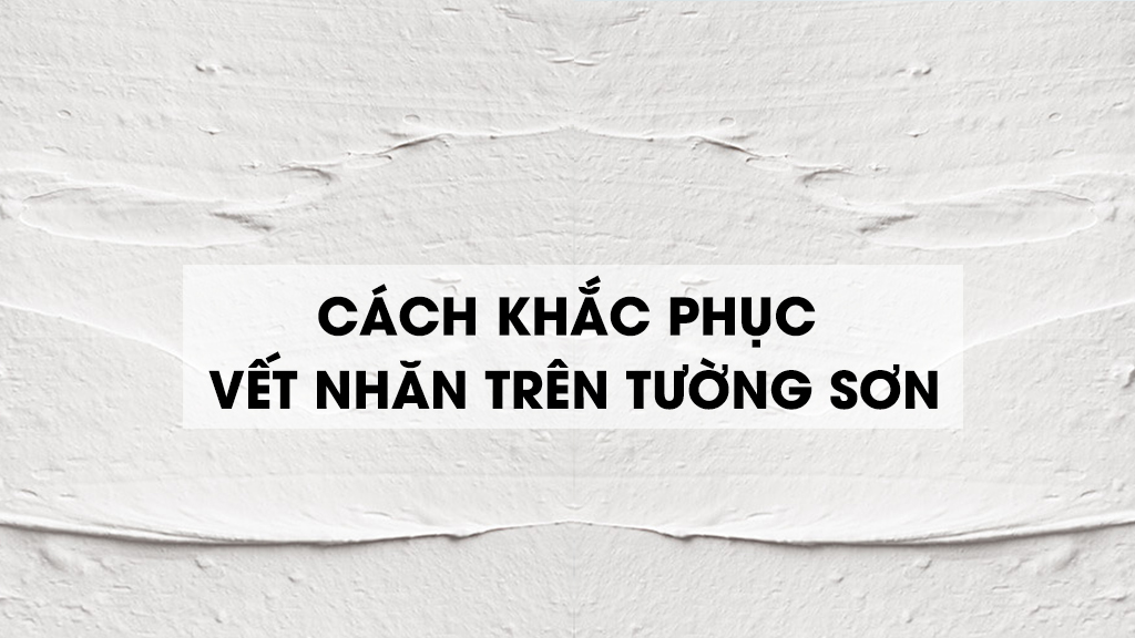 CÁCH KHẮC PHỤC VẾT NHĂN TRÊN TƯỜNG SƠN